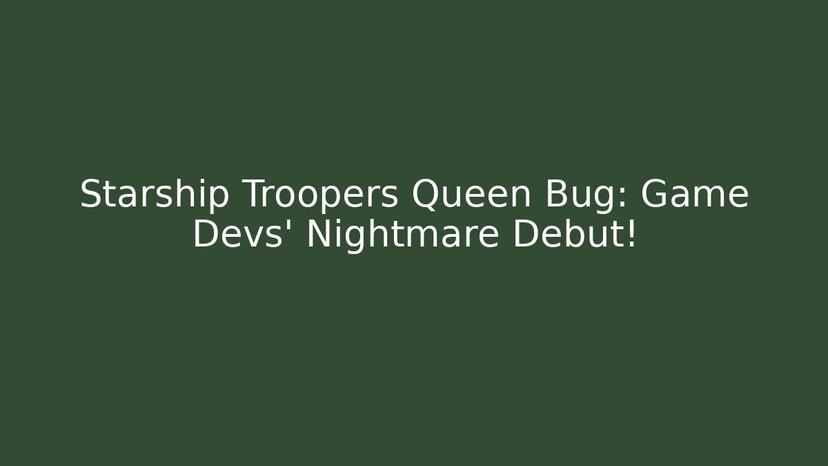 Starship Troopers Queen Bug: Game Devs' Nightmare Debut!