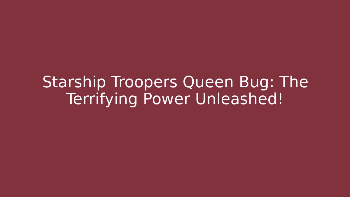 Starship Troopers Queen Bug: The Terrifying Power Unleashed!
