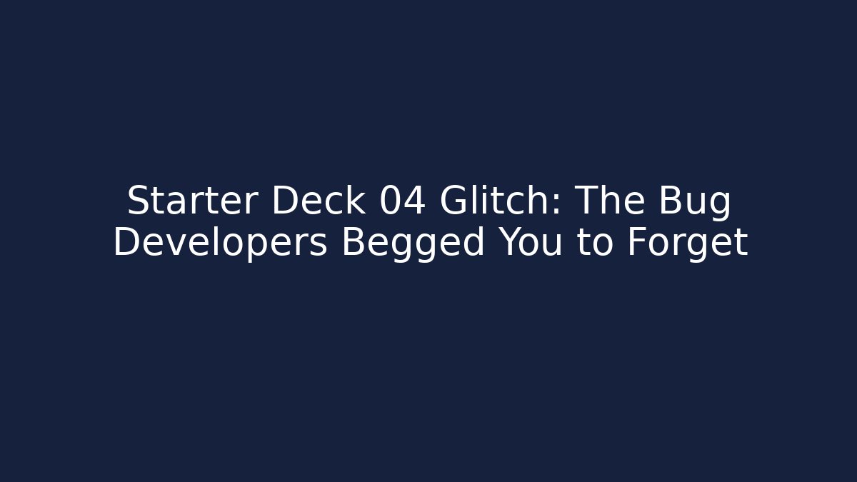 Starter Deck 04 Glitch: The Bug Developers Begged You to Forget