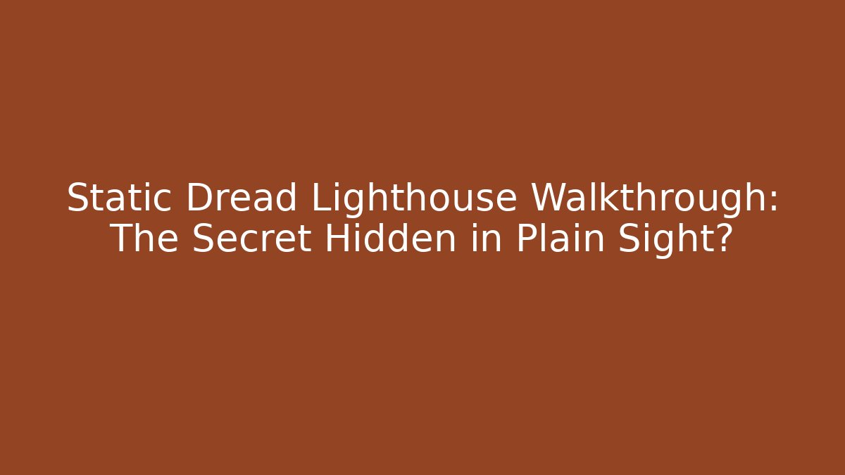 Static Dread Lighthouse Walkthrough: The Secret Hidden in Plain Sight?