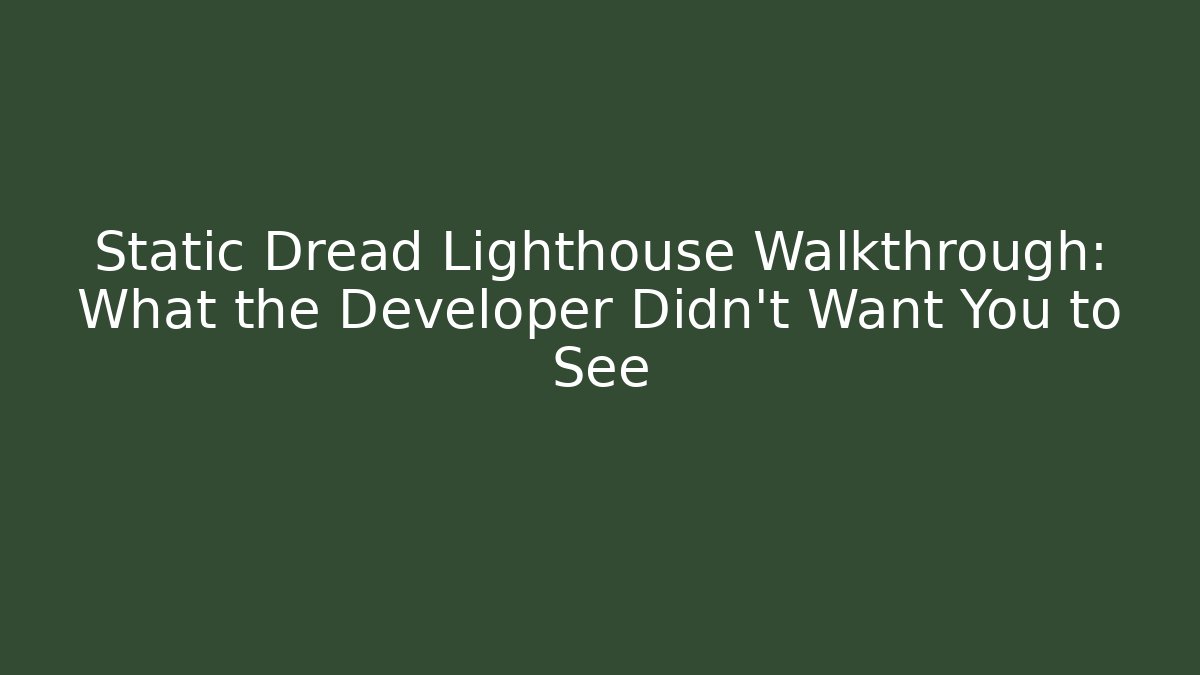 Static Dread Lighthouse Walkthrough: What the Developer Didn't Want You to See
