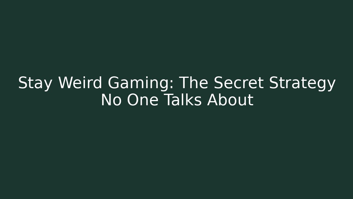 Stay Weird Gaming: The Secret Strategy No One Talks About