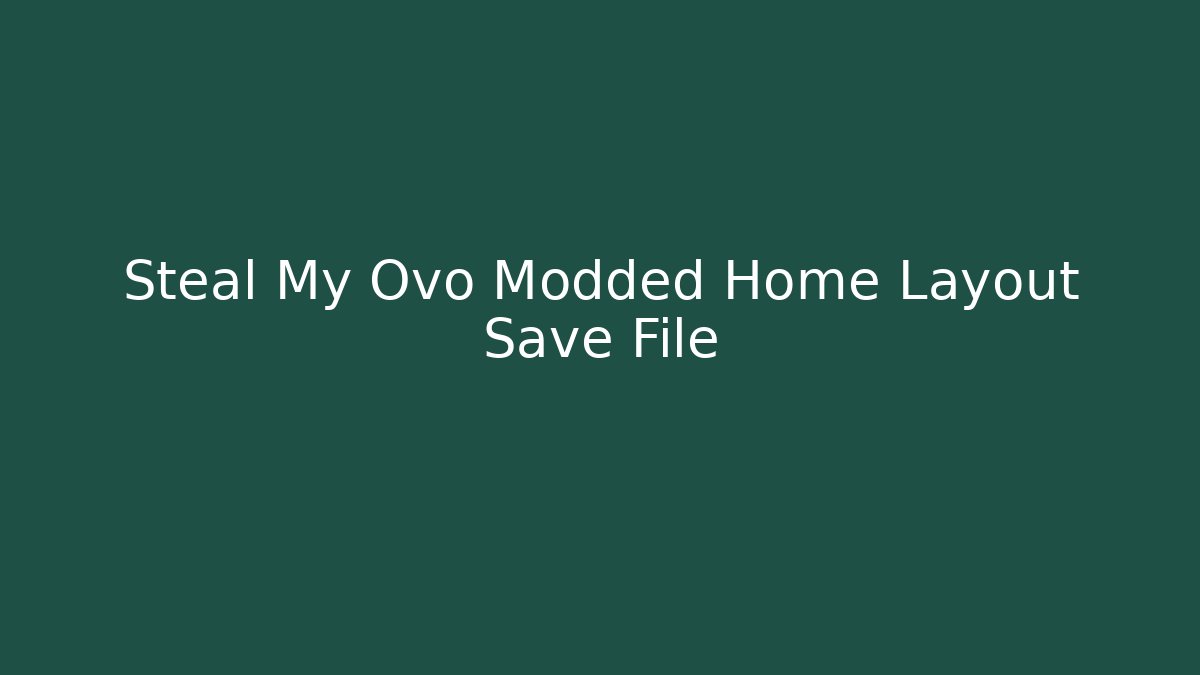 Steal My Ovo Modded Home Layout Save File