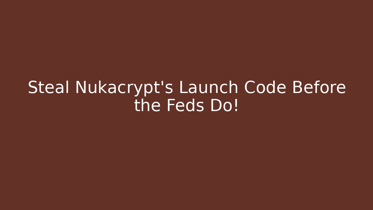 Steal Nukacrypt's Launch Code Before the Feds Do!