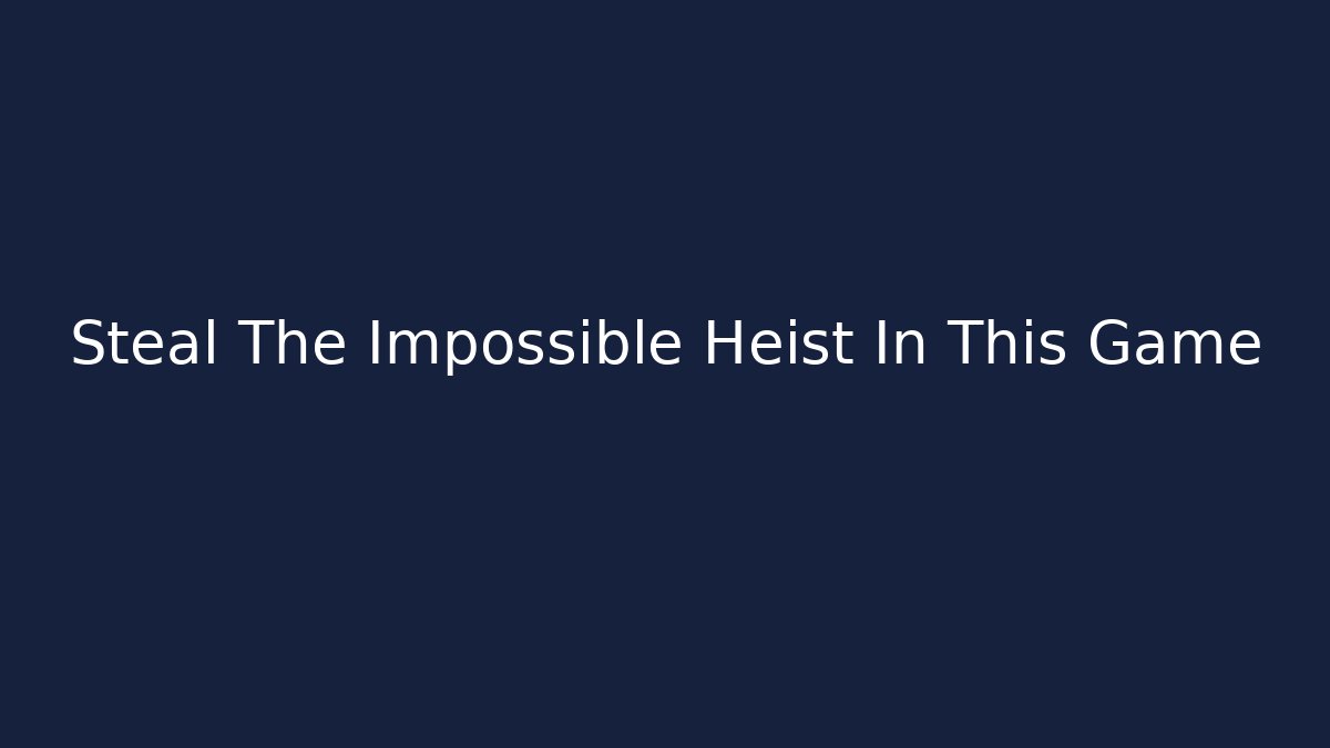 Steal The Impossible Heist In This Game