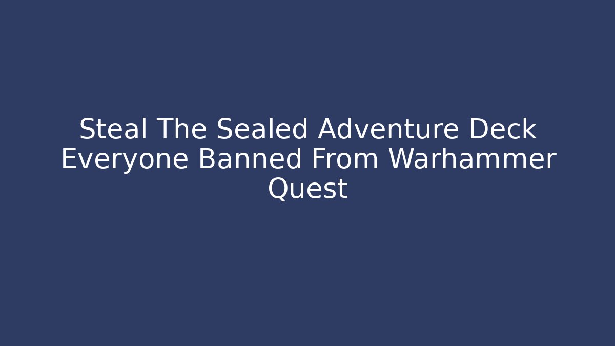 Steal The Sealed Adventure Deck Everyone Banned From Warhammer Quest