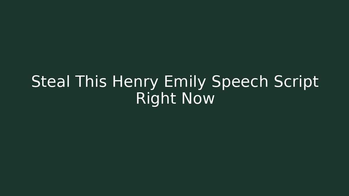 Steal This Henry Emily Speech Script Right Now