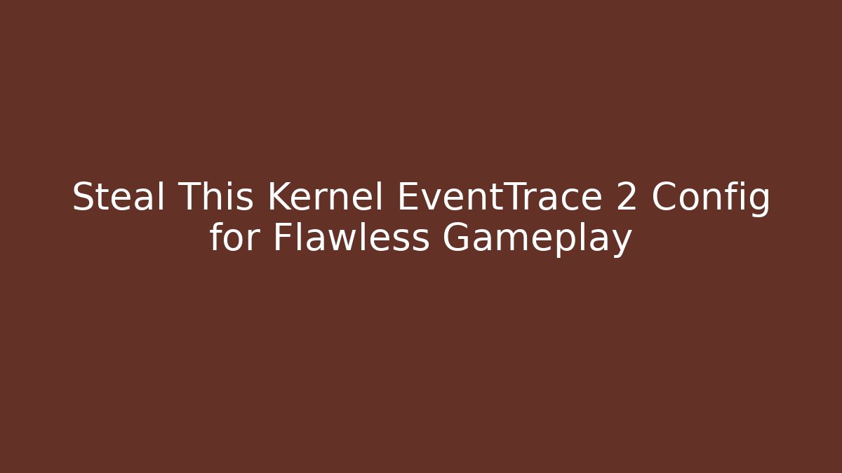 Steal This Kernel EventTrace 2 Config for Flawless Gameplay