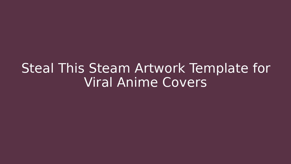 Steal This Steam Artwork Template for Viral Anime Covers