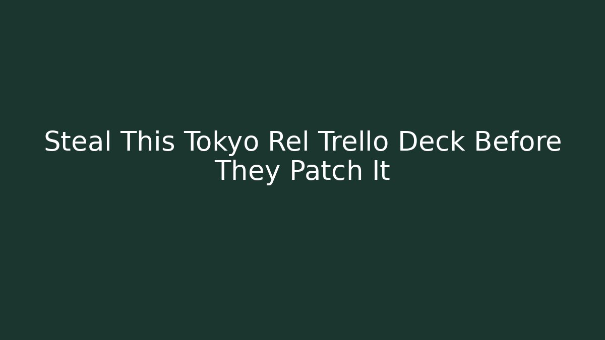 Steal This Tokyo Rel Trello Deck Before They Patch It - Celivion