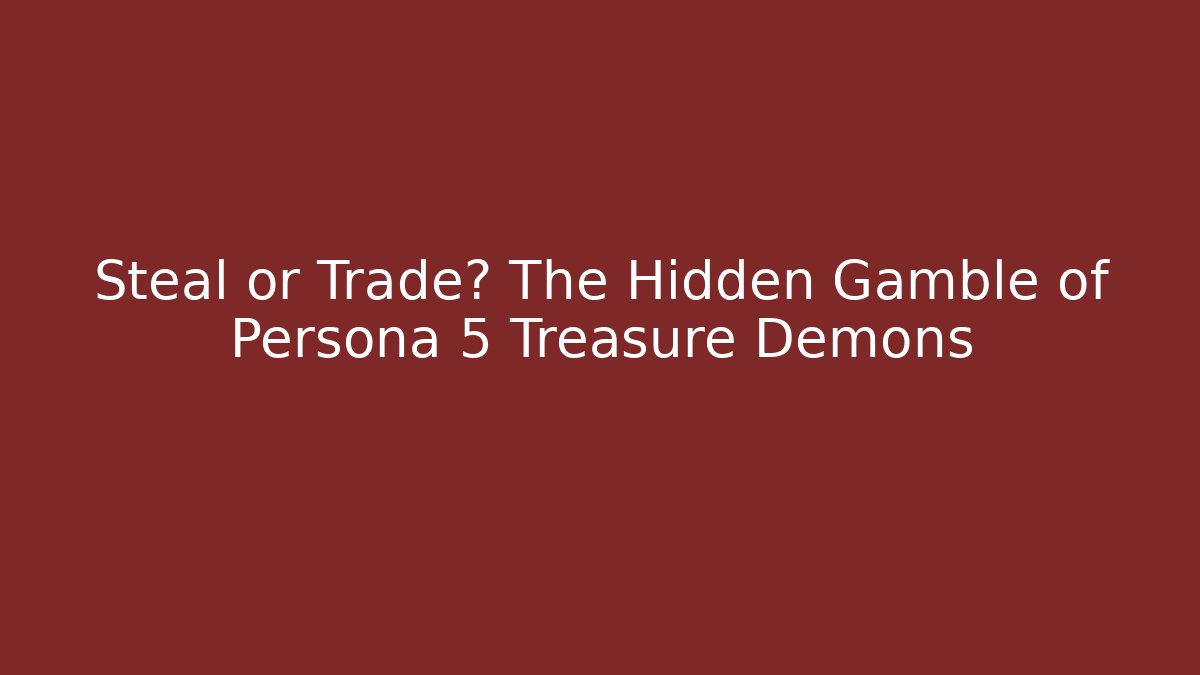 Steal or Trade? The Hidden Gamble of Persona 5 Treasure Demons