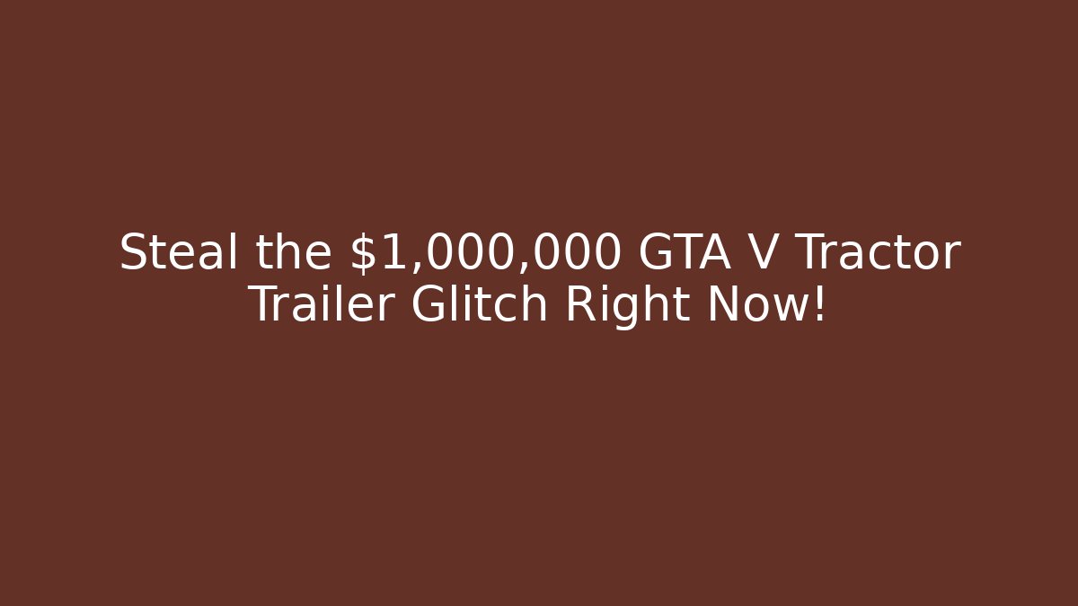 Steal the $1,000,000 GTA V Tractor Trailer Glitch Right Now!