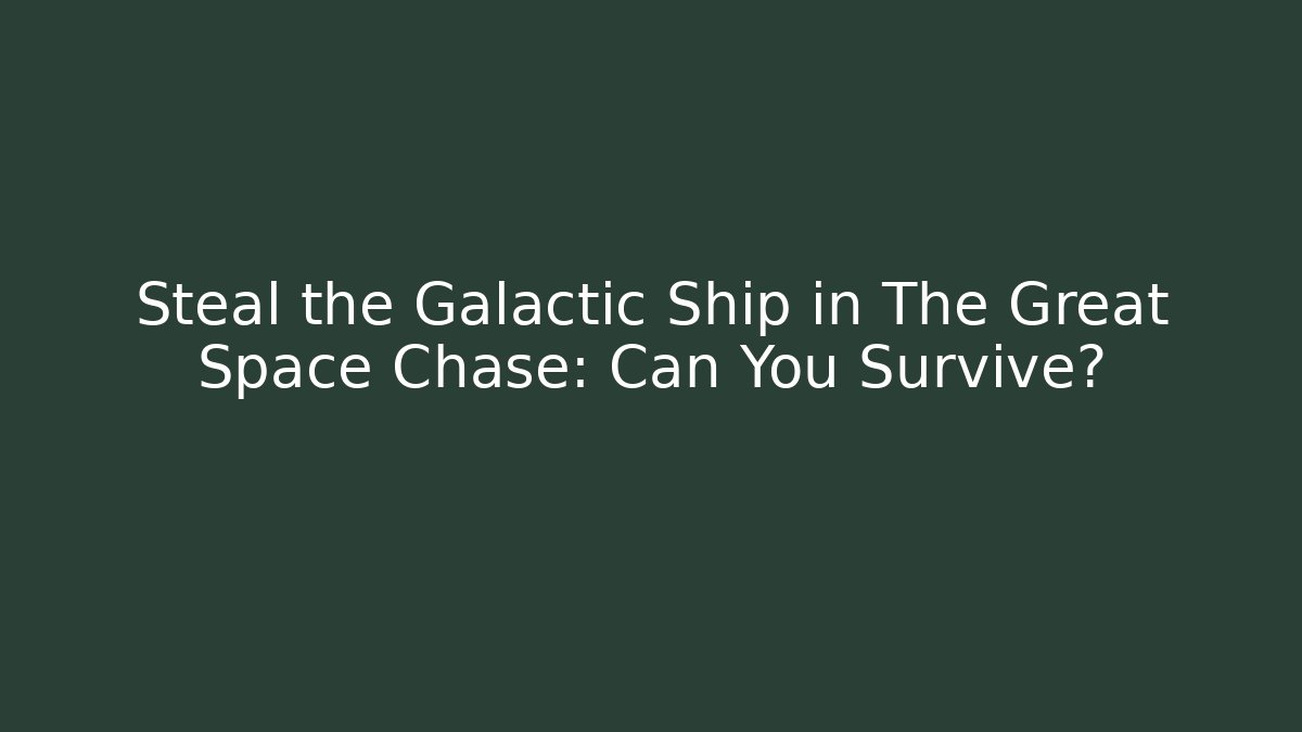 Steal the Galactic Ship in The Great Space Chase: Can You Survive?
