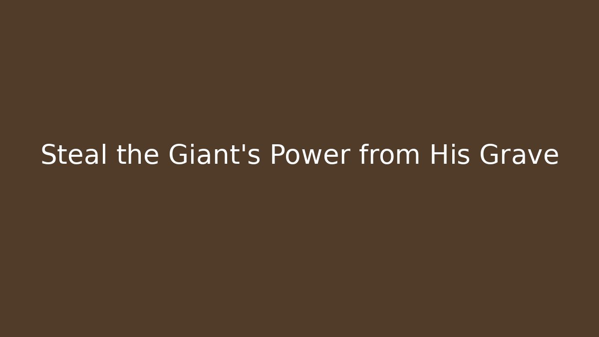 Steal the Giant's Power from His Grave