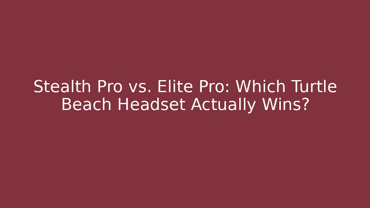 Stealth Pro vs. Elite Pro: Which Turtle Beach Headset Actually Wins? - Celivion