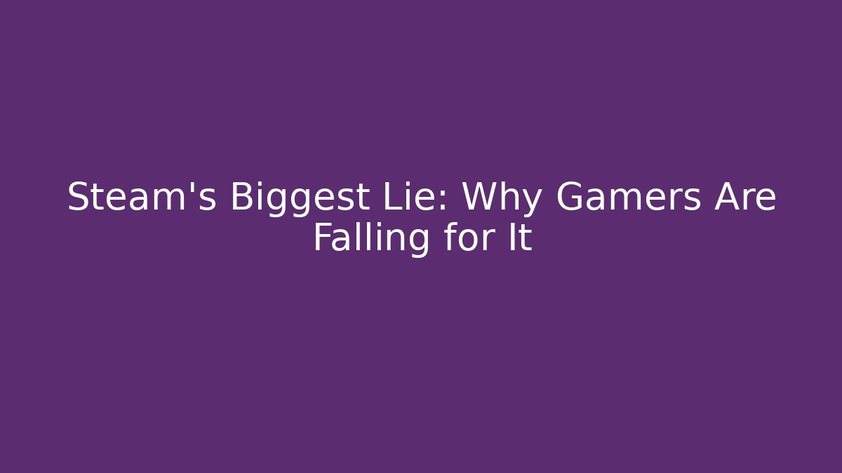 Steam's Biggest Lie: Why Gamers Are Falling for It - Celivion