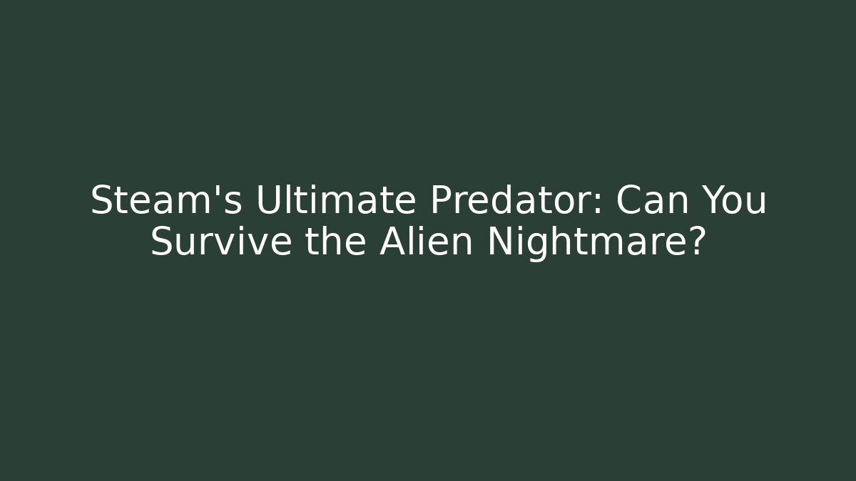 Steam's Ultimate Predator: Can You Survive the Alien Nightmare? - Celivion