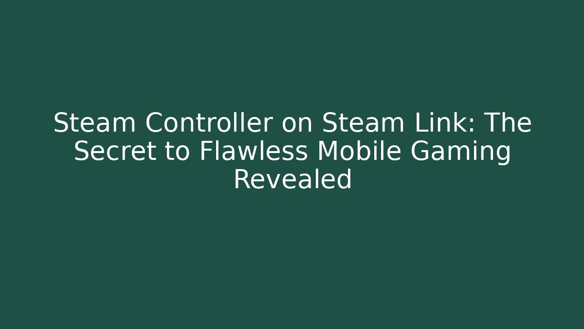 Steam Controller on Steam Link: The Secret to Flawless Mobile Gaming Revealed