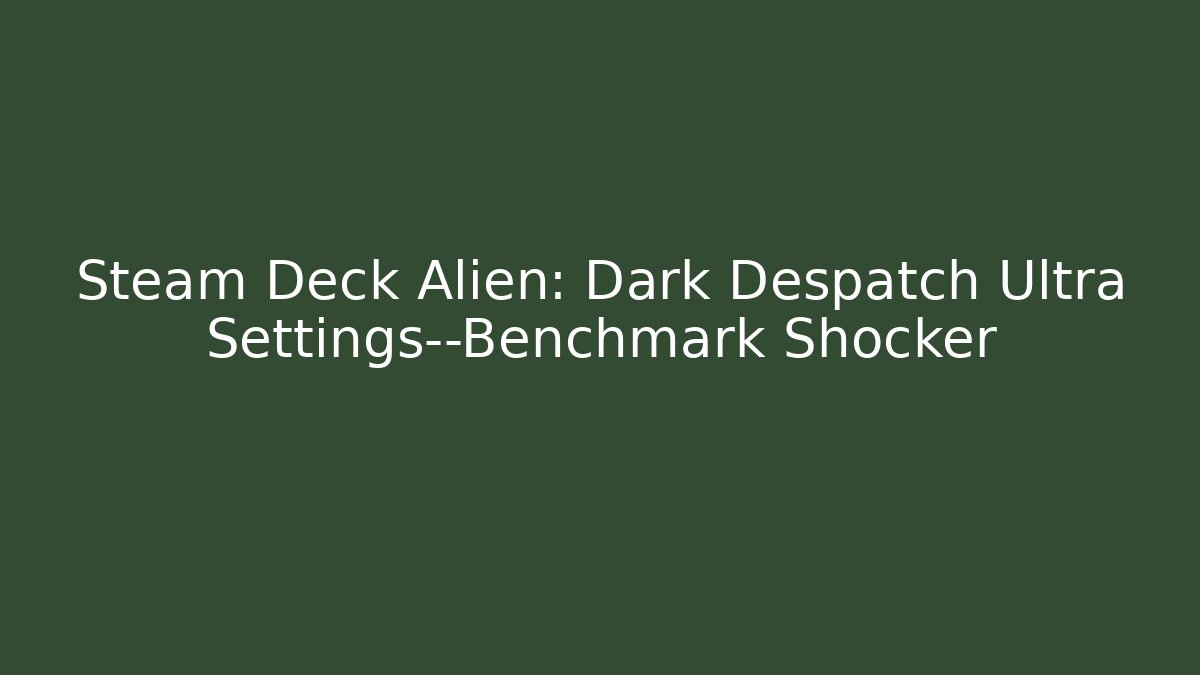 Steam Deck Alien: Dark Despatch Ultra Settings—Benchmark Shocker - Celivion