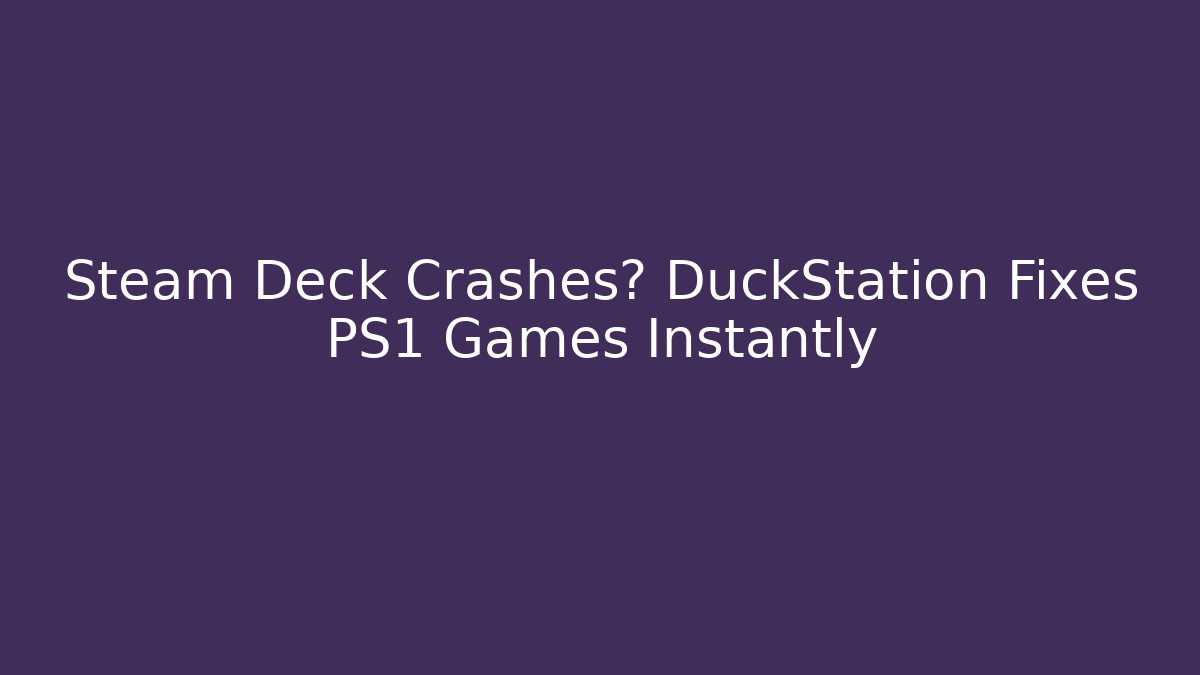 Steam Deck Crashes? DuckStation Fixes PS1 Games Instantly - Celivion