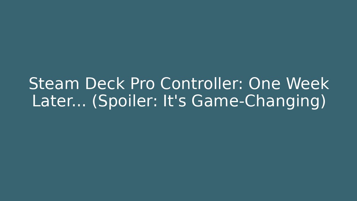 Steam Deck Pro Controller: One Week Later… (Spoiler: It’s Game-Changing)
