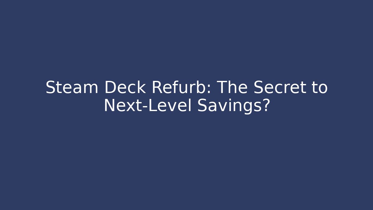 Steam Deck Refurb: The Secret to Next-Level Savings?