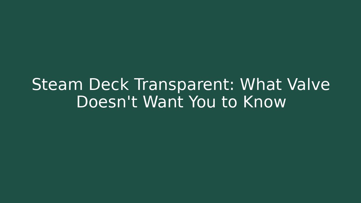 Steam Deck Transparent: What Valve Doesn't Want You to Know