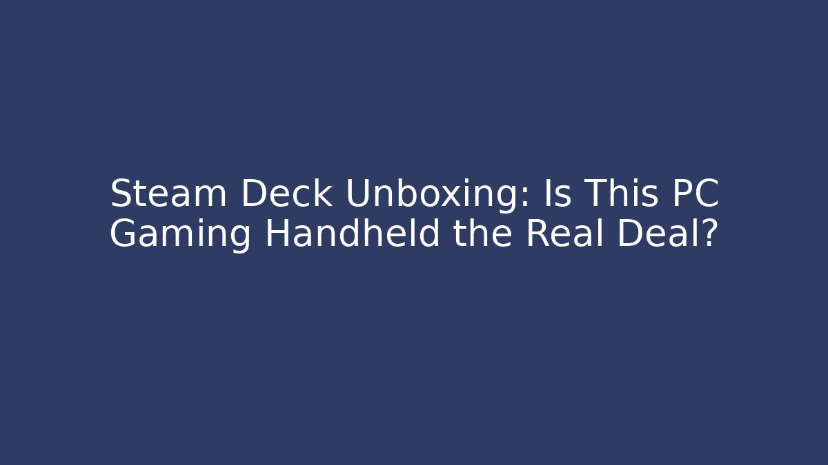 Steam Deck Unboxing: Is This PC Gaming Handheld the Real Deal?