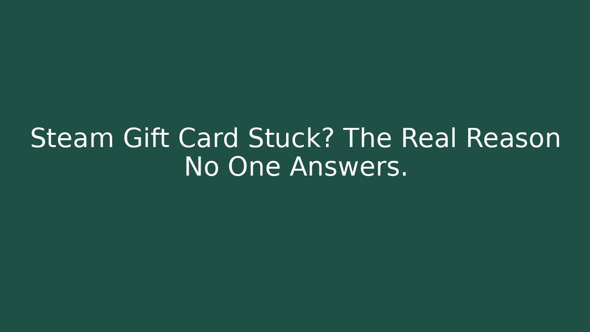 Steam Gift Card Stuck? The Real Reason No One Answers.