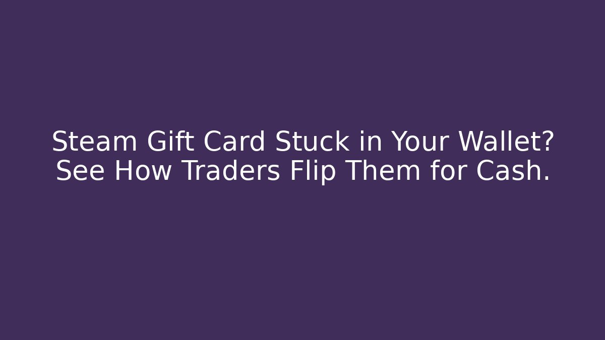 Steam Gift Card Stuck in Your Wallet? See How Traders Flip Them for Cash.