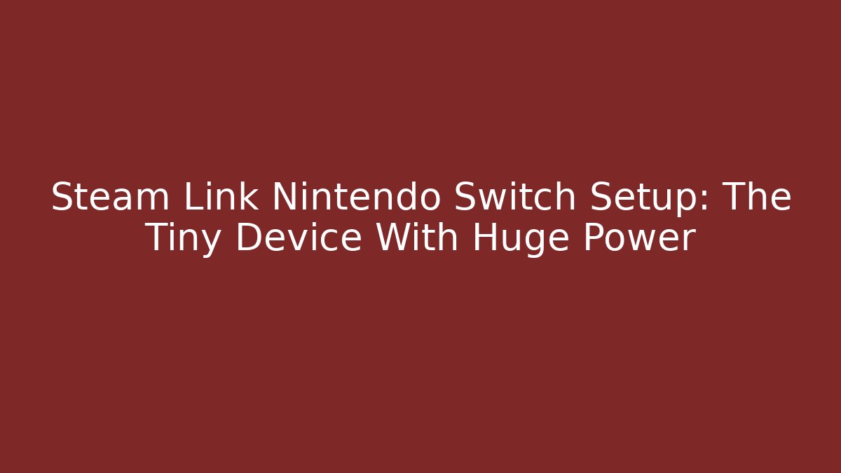 Steam Link Nintendo Switch Setup: The Tiny Device With Huge Power