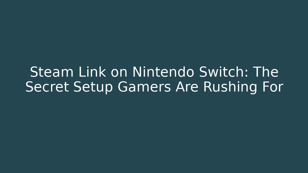Steam Link on Nintendo Switch: The Secret Setup Gamers Are Rushing For