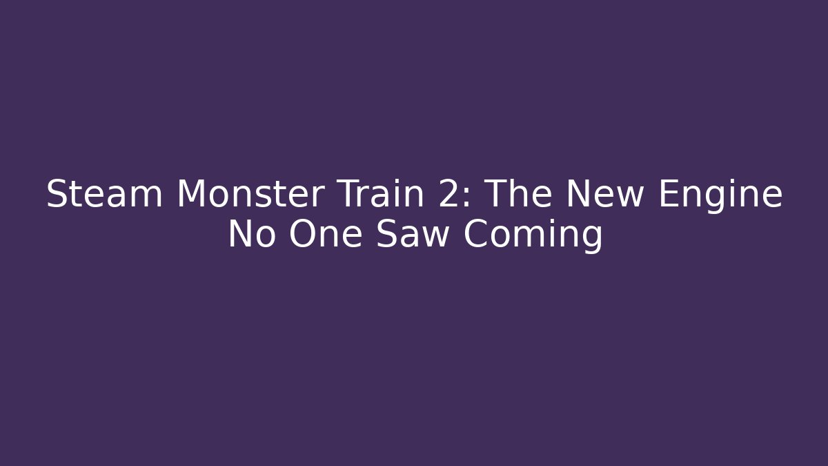 Steam Monster Train 2: The New Engine No One Saw Coming