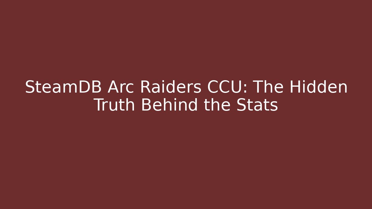 SteamDB Arc Raiders CCU: The Hidden Truth Behind the Stats