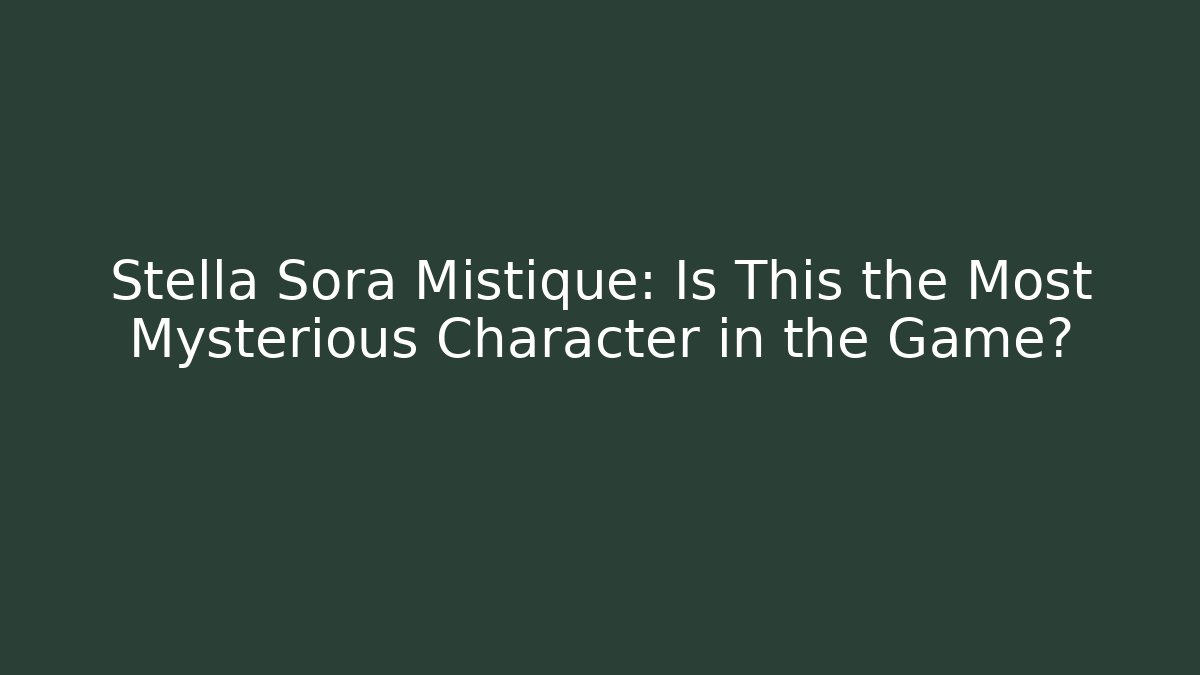 Stella Sora Mistique: Is This the Most Mysterious Character in the Game?