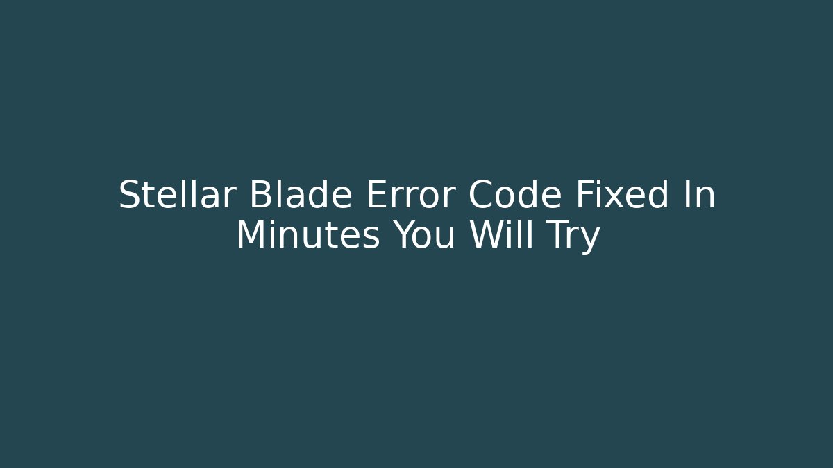 Stellar Blade Error Code Fixed In Minutes You Will Try