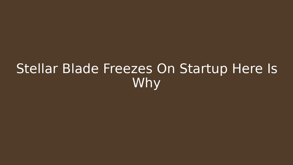 Stellar Blade Freezes On Startup Here Is Why