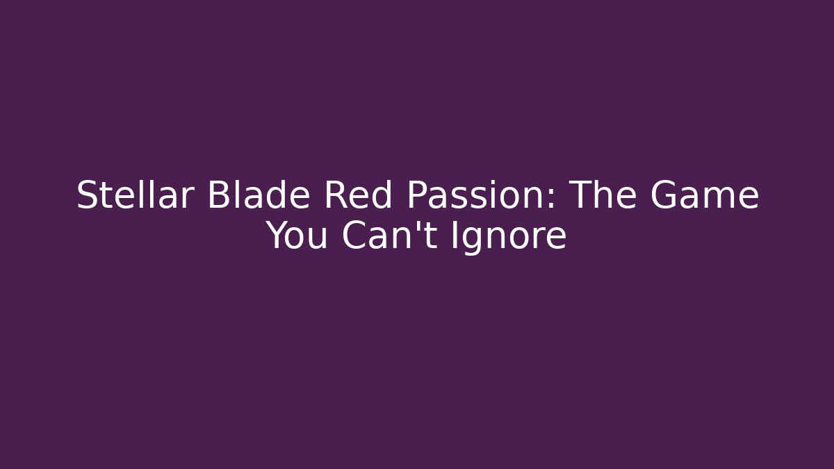 Stellar Blade Red Passion: The Game You Can't Ignore - Celivion