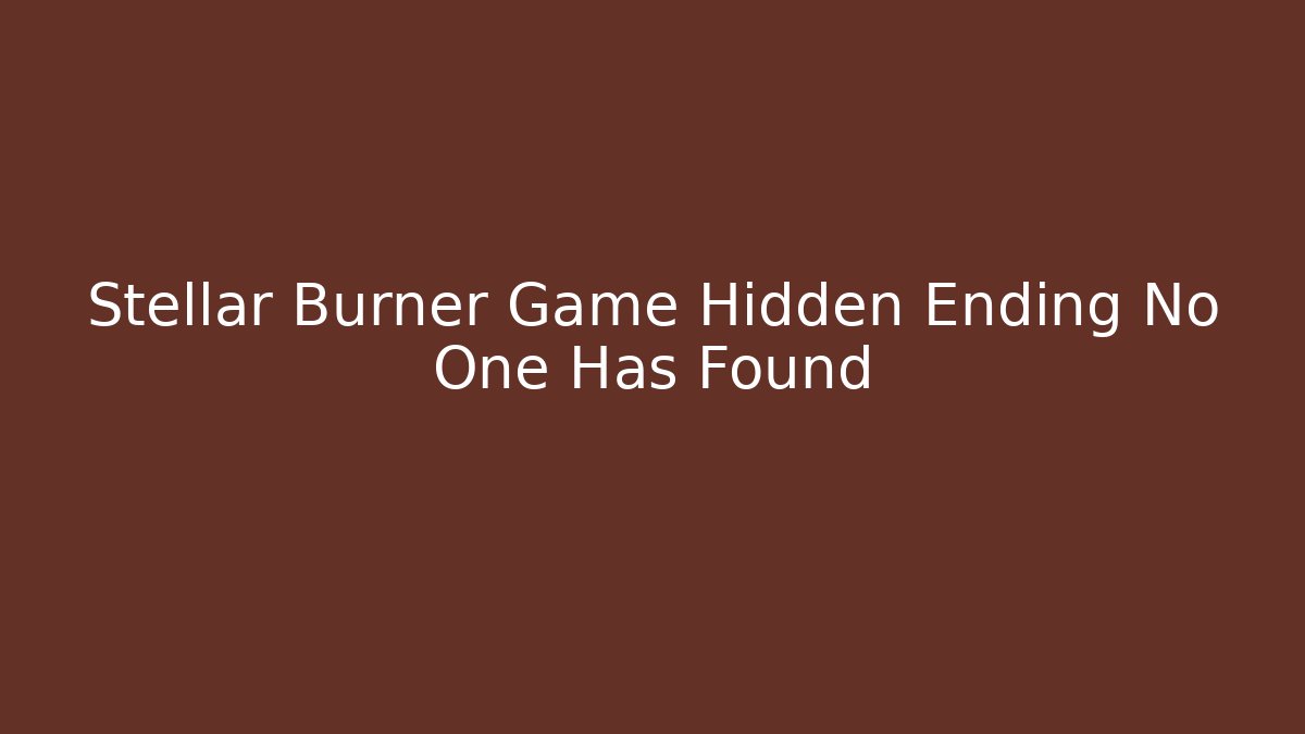 Stellar Burner Game Hidden Ending No One Has Found