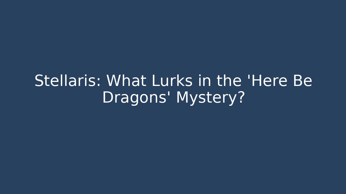 Stellaris: What Lurks in the 'Here Be Dragons' Mystery?
