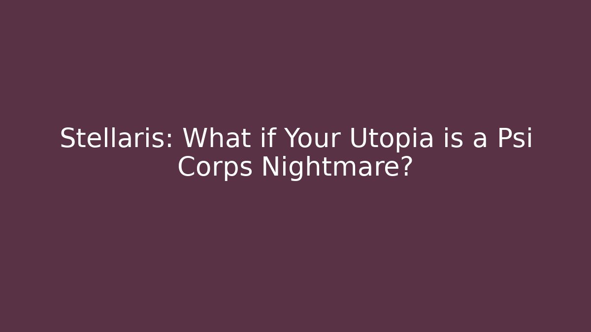 Stellaris: What if Your Utopia is a Psi Corps Nightmare?