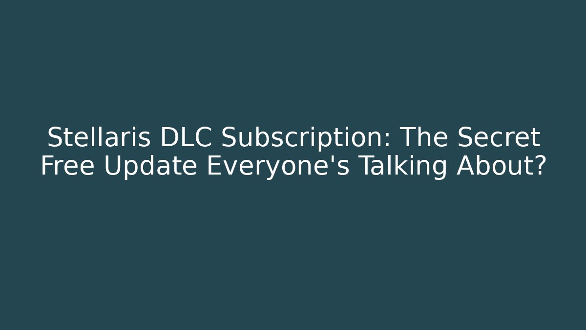 Stellaris DLC Subscription: The Secret Free Update Everyone’s Talking About?