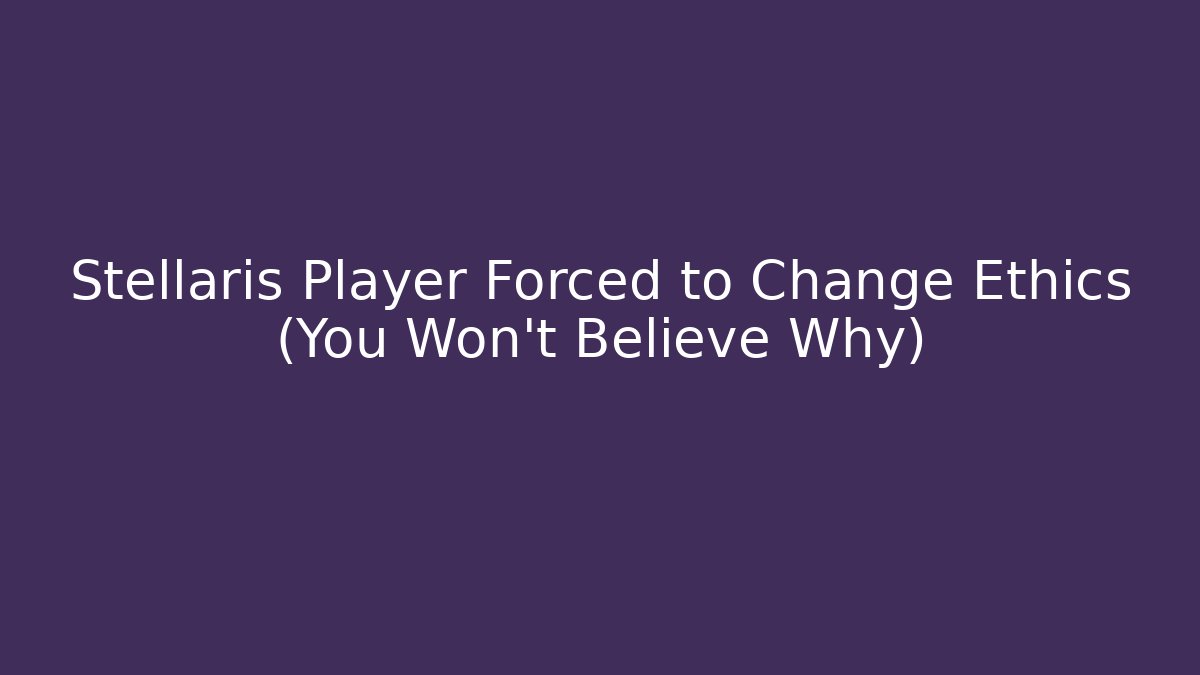 Stellaris Player Forced to Change Ethics (You Won't Believe Why)