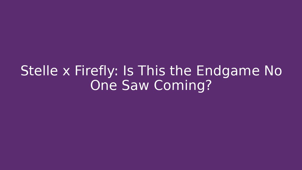 Stelle x Firefly: Is This the Endgame No One Saw Coming?
