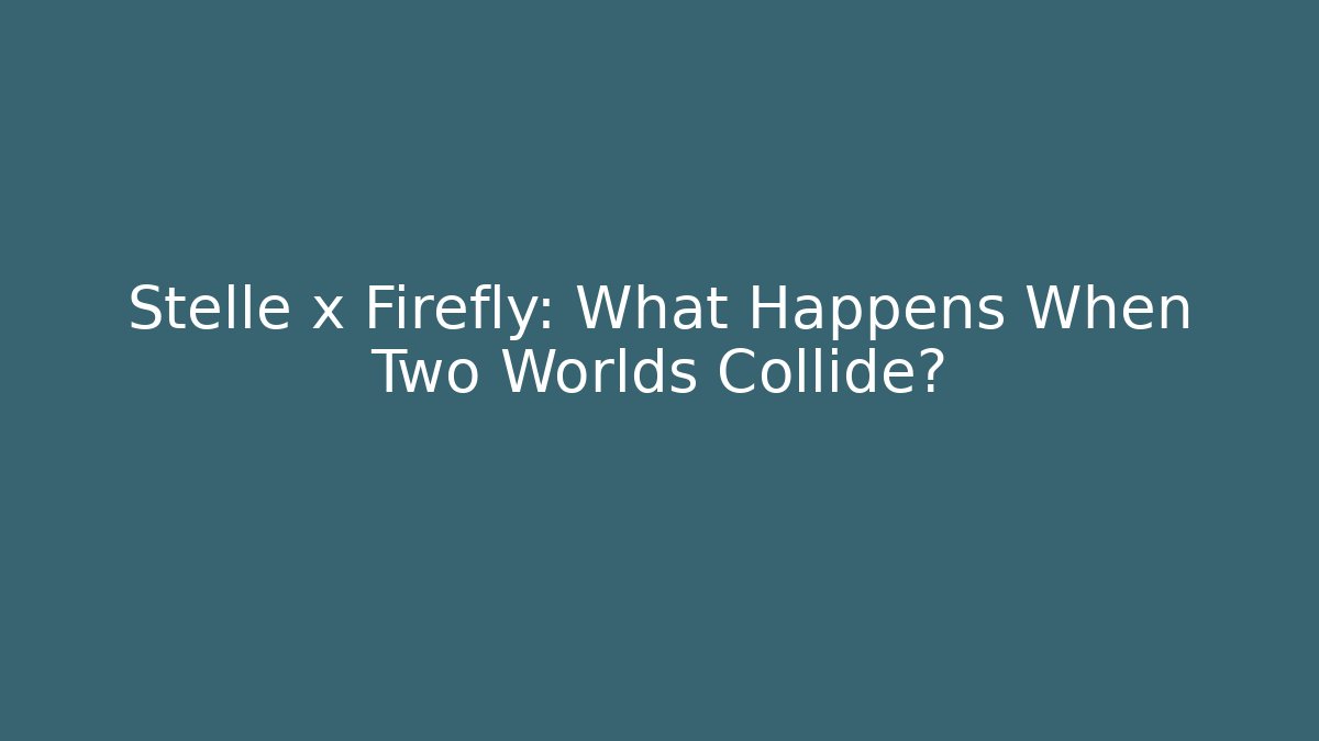 Stelle x Firefly: What Happens When Two Worlds Collide?