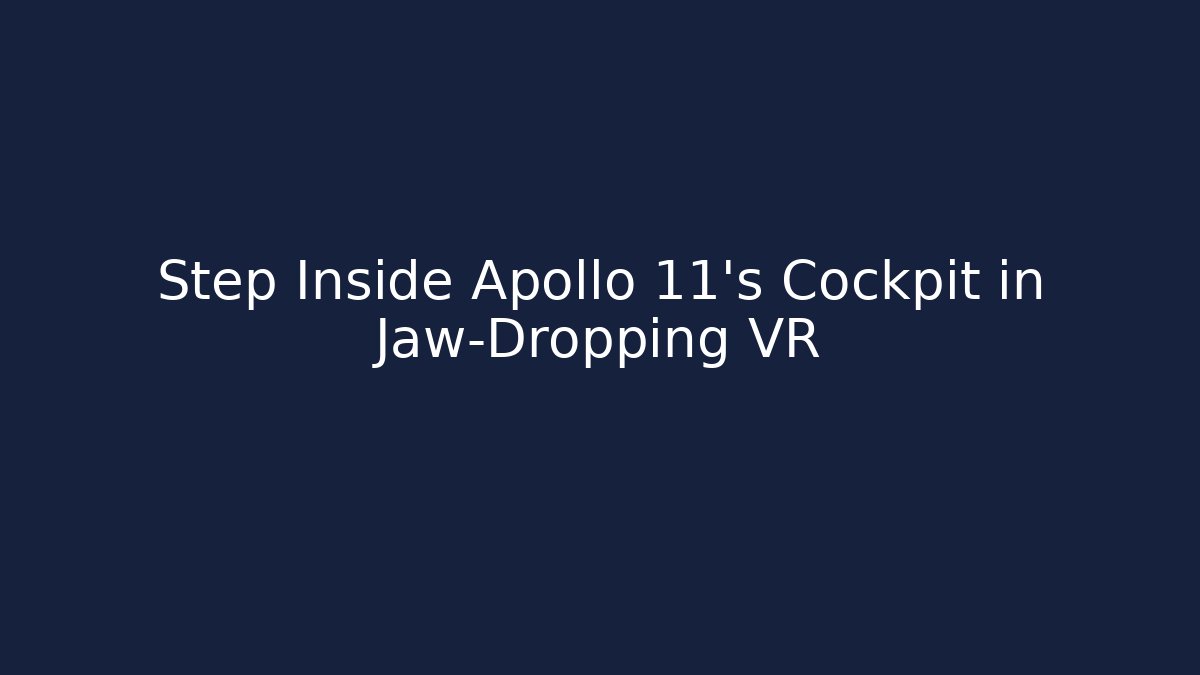 Step Inside Apollo 11’s Cockpit in Jaw-Dropping VR