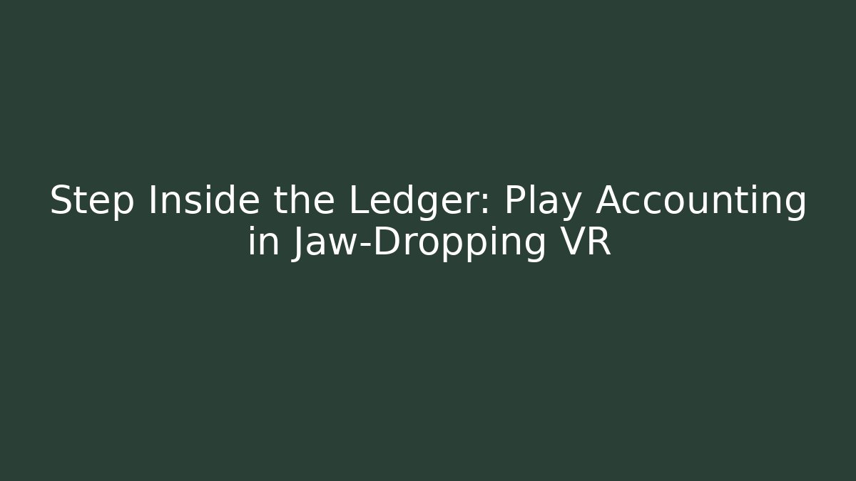 Step Inside the Ledger: Play Accounting in Jaw-Dropping VR