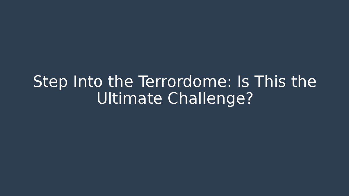 Step Into the Terrordome: Is This the Ultimate Challenge?