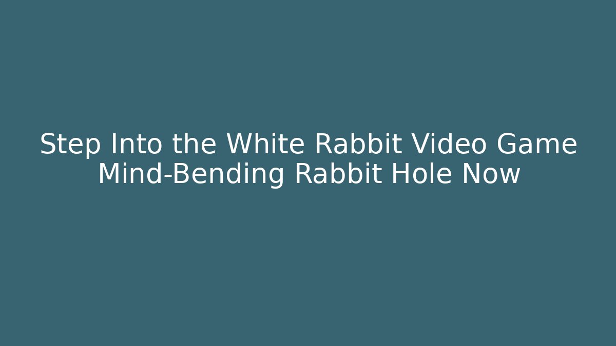 Step Into the White Rabbit Video Game Mind-Bending Rabbit Hole Now