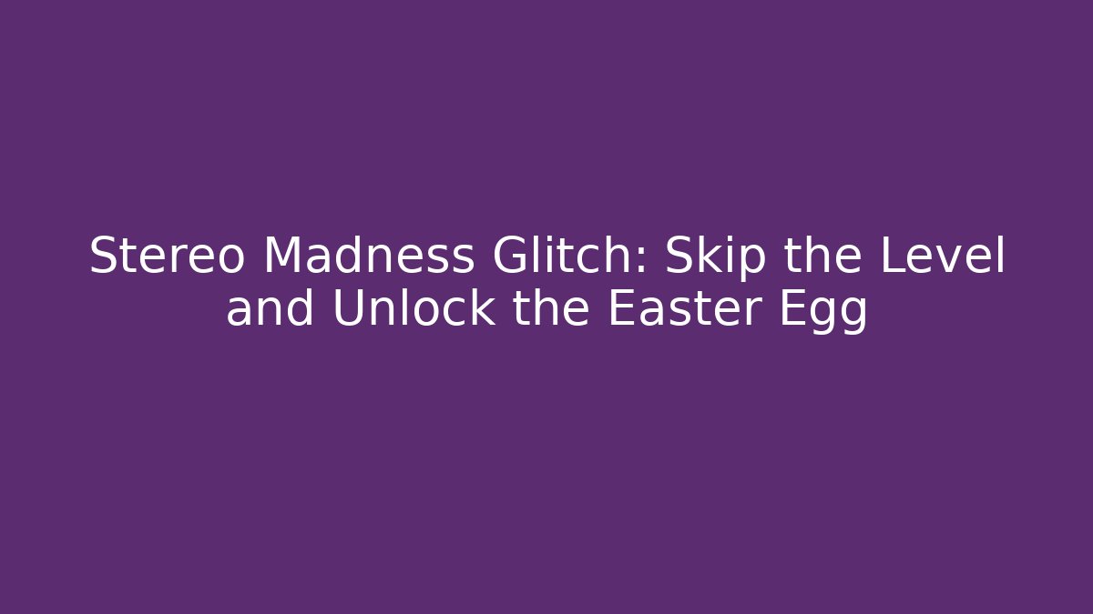Stereo Madness Glitch: Skip the Level and Unlock the Easter Egg